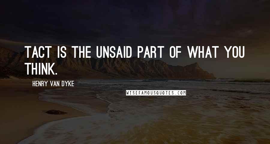 Henry Van Dyke Quotes: Tact is the unsaid part of what you think.