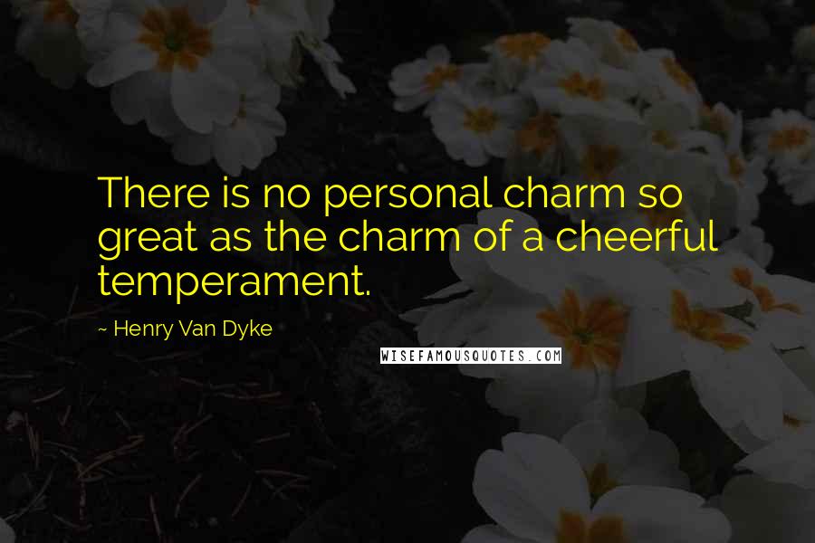 Henry Van Dyke Quotes: There is no personal charm so great as the charm of a cheerful temperament.