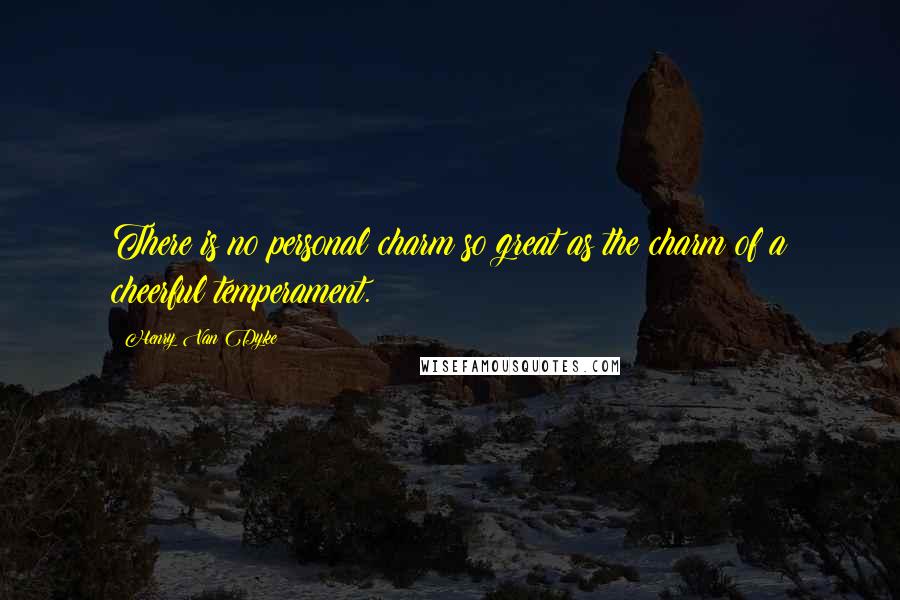 Henry Van Dyke Quotes: There is no personal charm so great as the charm of a cheerful temperament.