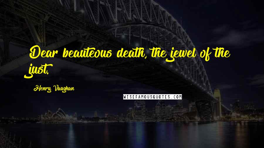 Henry Vaughan Quotes: Dear beauteous death, the jewel of the just.