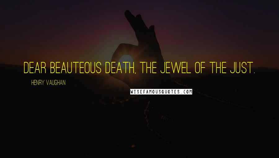 Henry Vaughan Quotes: Dear beauteous death, the jewel of the just.