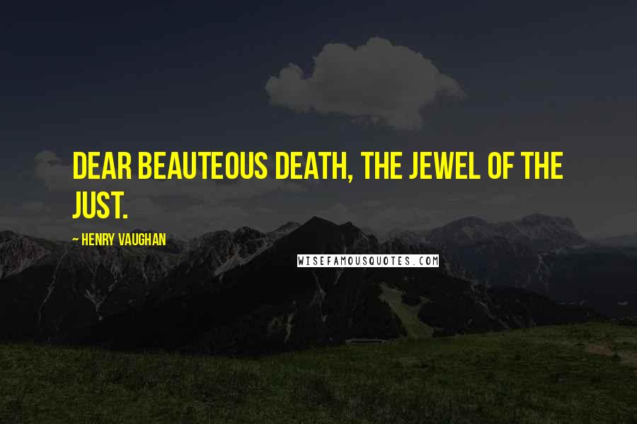 Henry Vaughan Quotes: Dear beauteous death, the jewel of the just.