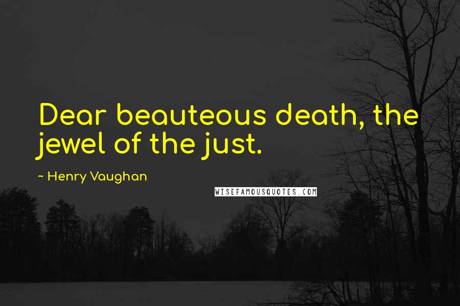 Henry Vaughan Quotes: Dear beauteous death, the jewel of the just.