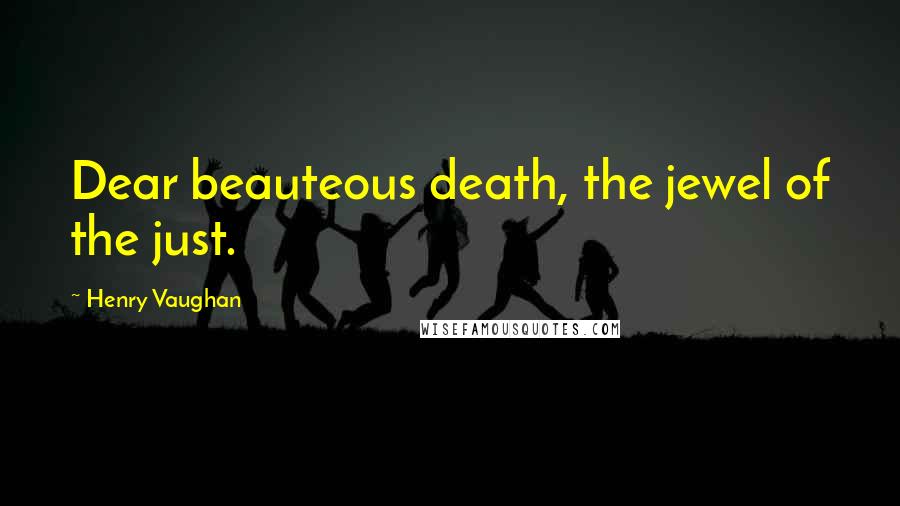 Henry Vaughan Quotes: Dear beauteous death, the jewel of the just.