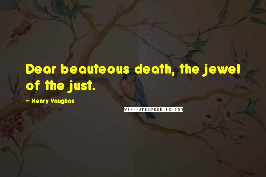 Henry Vaughan Quotes: Dear beauteous death, the jewel of the just.