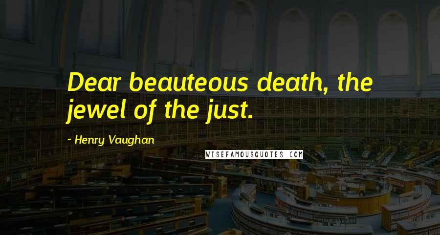 Henry Vaughan Quotes: Dear beauteous death, the jewel of the just.