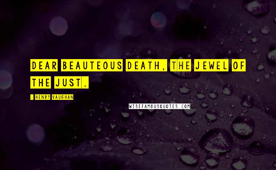 Henry Vaughan Quotes: Dear beauteous death, the jewel of the just.