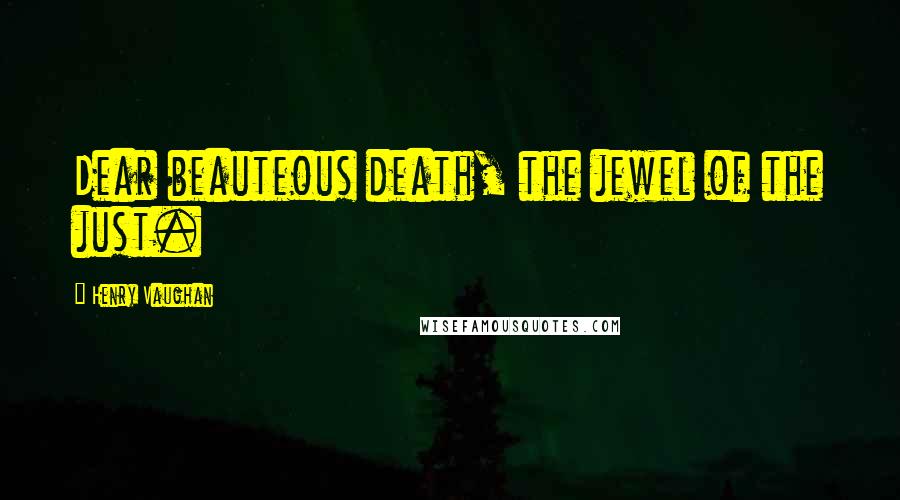 Henry Vaughan Quotes: Dear beauteous death, the jewel of the just.