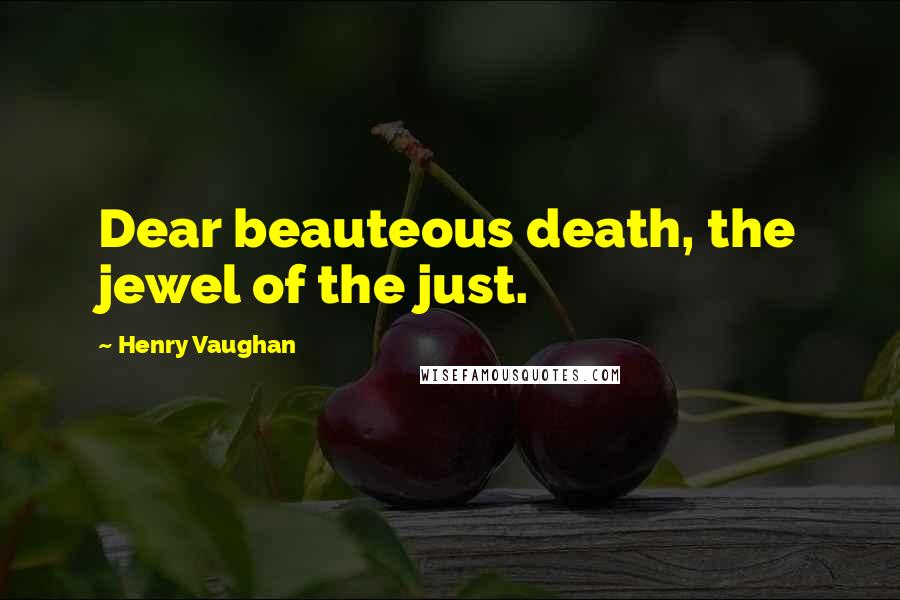 Henry Vaughan Quotes: Dear beauteous death, the jewel of the just.