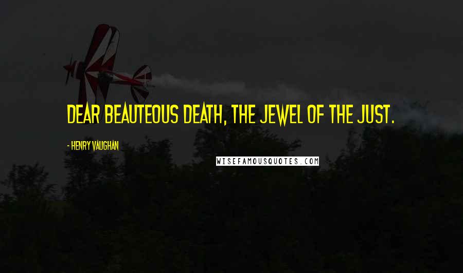 Henry Vaughan Quotes: Dear beauteous death, the jewel of the just.