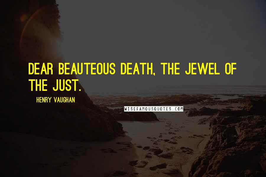 Henry Vaughan Quotes: Dear beauteous death, the jewel of the just.