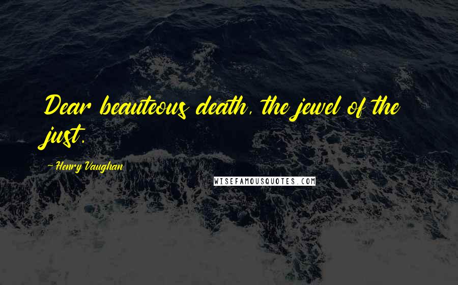 Henry Vaughan Quotes: Dear beauteous death, the jewel of the just.