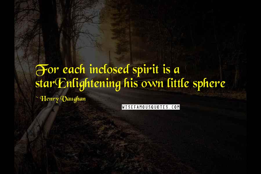 Henry Vaughan Quotes: For each inclosed spirit is a starEnlightening his own little sphere