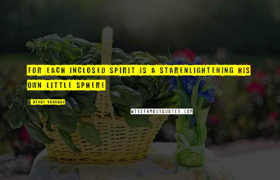 Henry Vaughan Quotes: For each inclosed spirit is a starEnlightening his own little sphere