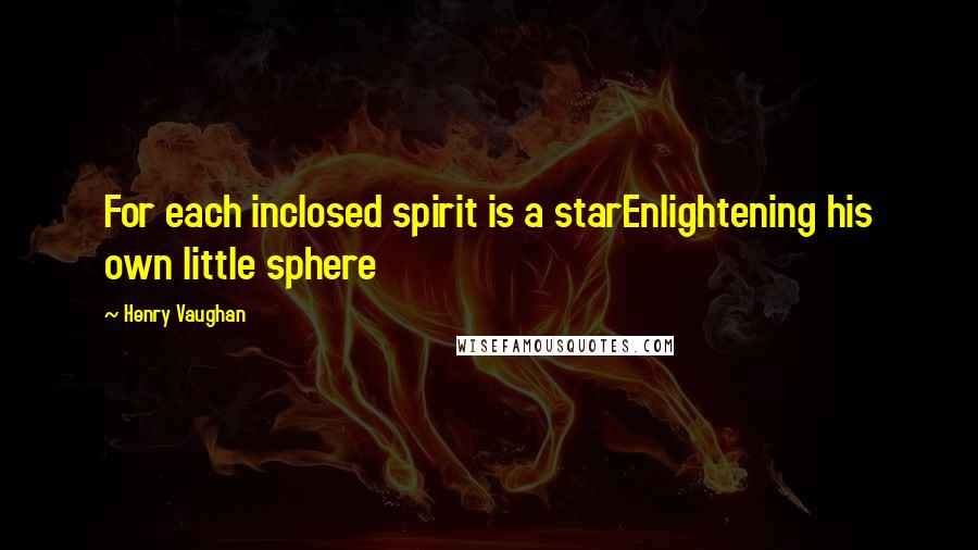 Henry Vaughan Quotes: For each inclosed spirit is a starEnlightening his own little sphere