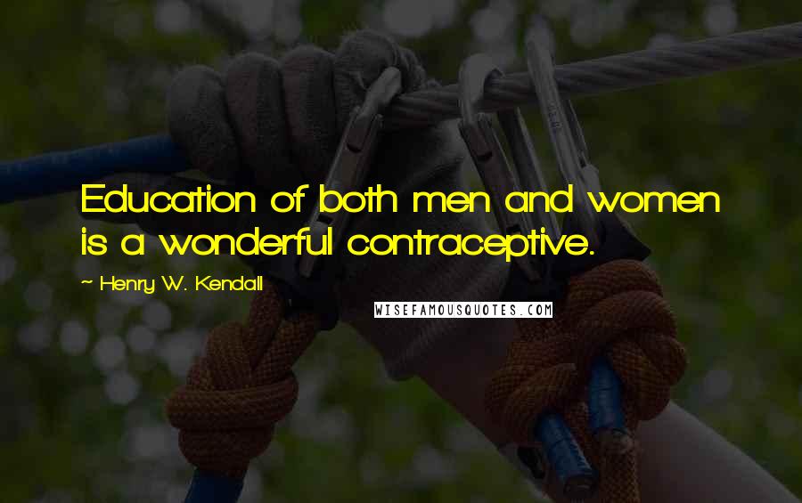 Henry W. Kendall Quotes: Education of both men and women is a wonderful contraceptive.