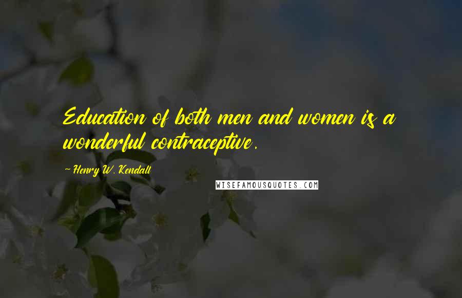 Henry W. Kendall Quotes: Education of both men and women is a wonderful contraceptive.