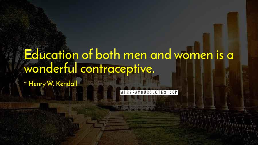 Henry W. Kendall Quotes: Education of both men and women is a wonderful contraceptive.