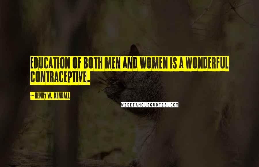 Henry W. Kendall Quotes: Education of both men and women is a wonderful contraceptive.