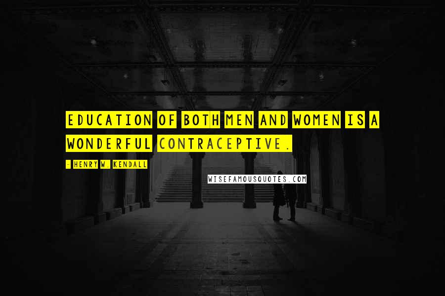 Henry W. Kendall Quotes: Education of both men and women is a wonderful contraceptive.