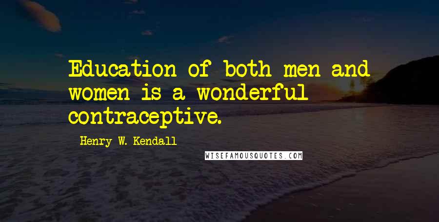Henry W. Kendall Quotes: Education of both men and women is a wonderful contraceptive.