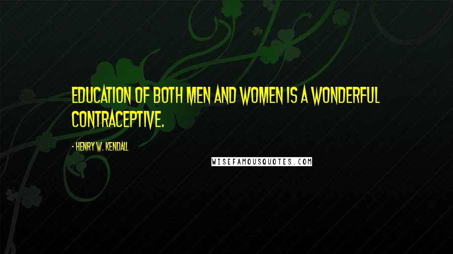 Henry W. Kendall Quotes: Education of both men and women is a wonderful contraceptive.