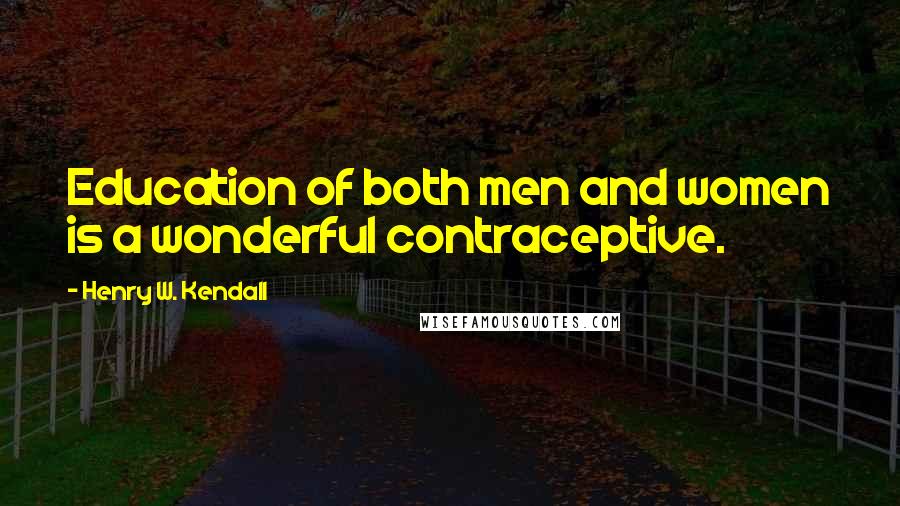 Henry W. Kendall Quotes: Education of both men and women is a wonderful contraceptive.