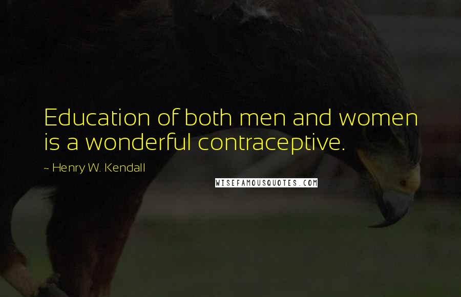 Henry W. Kendall Quotes: Education of both men and women is a wonderful contraceptive.