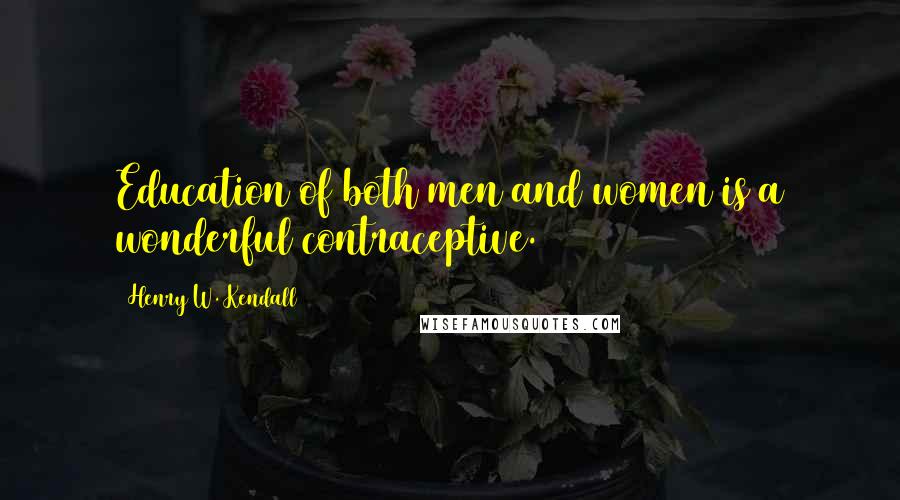Henry W. Kendall Quotes: Education of both men and women is a wonderful contraceptive.