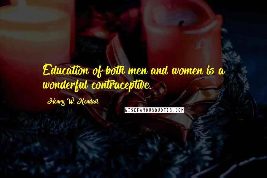 Henry W. Kendall Quotes: Education of both men and women is a wonderful contraceptive.