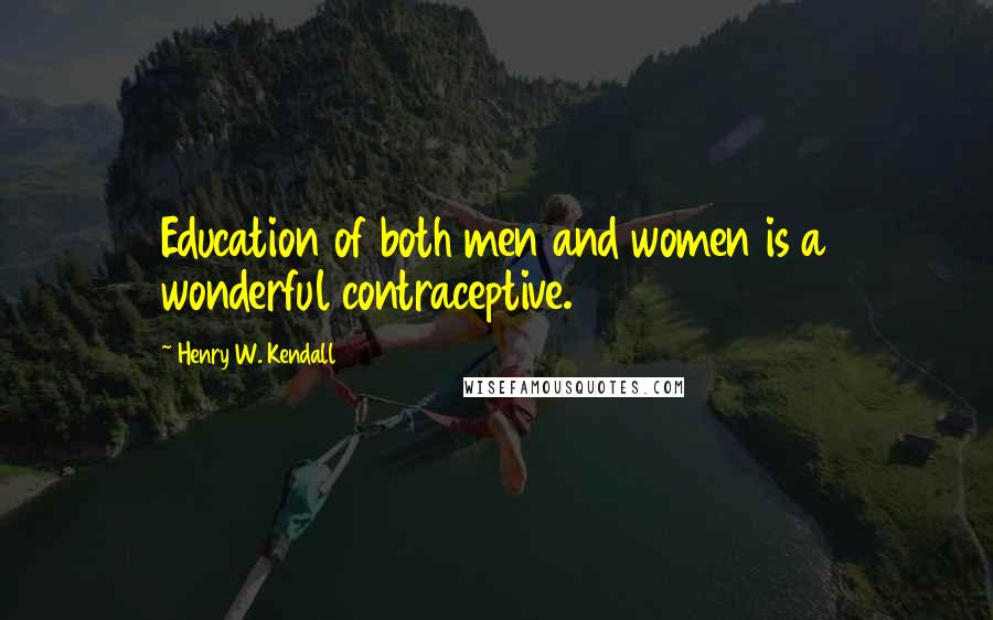Henry W. Kendall Quotes: Education of both men and women is a wonderful contraceptive.