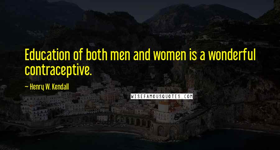 Henry W. Kendall Quotes: Education of both men and women is a wonderful contraceptive.
