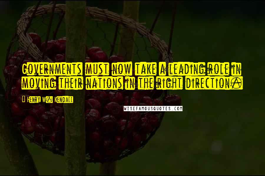 Henry W. Kendall Quotes: Governments must now take a leading role in moving their nations in the right direction.