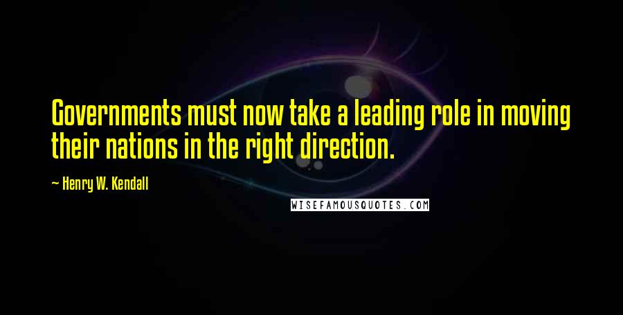 Henry W. Kendall Quotes: Governments must now take a leading role in moving their nations in the right direction.