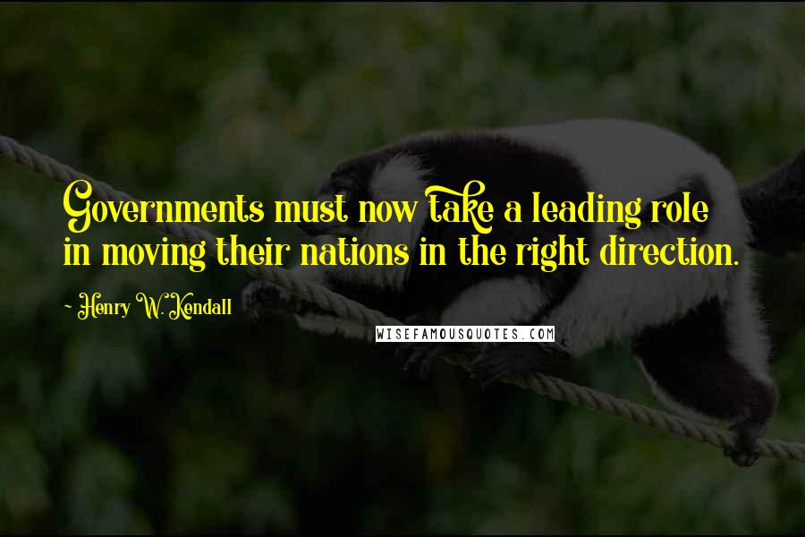 Henry W. Kendall Quotes: Governments must now take a leading role in moving their nations in the right direction.