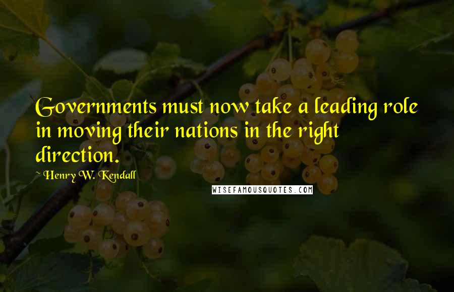 Henry W. Kendall Quotes: Governments must now take a leading role in moving their nations in the right direction.