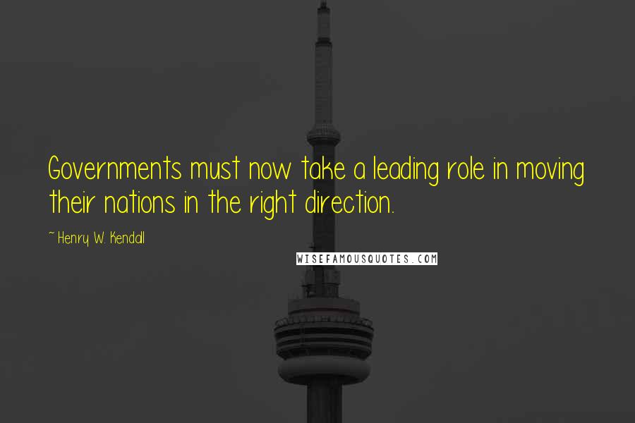 Henry W. Kendall Quotes: Governments must now take a leading role in moving their nations in the right direction.