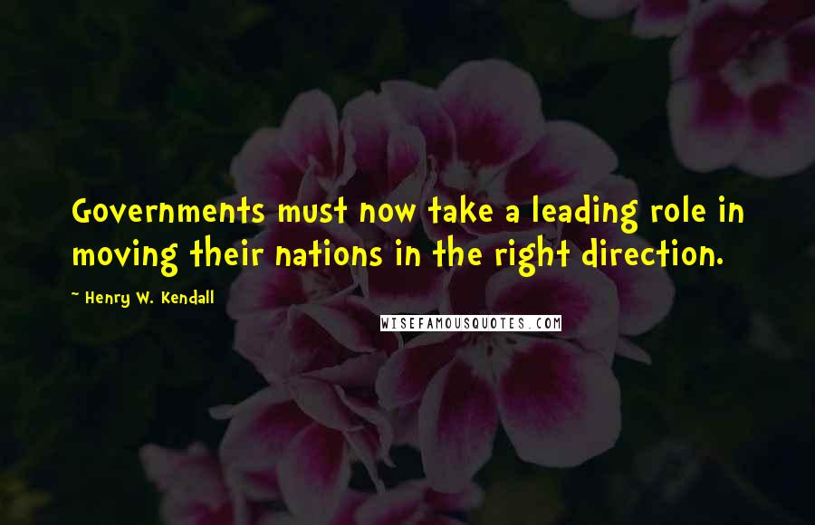 Henry W. Kendall Quotes: Governments must now take a leading role in moving their nations in the right direction.