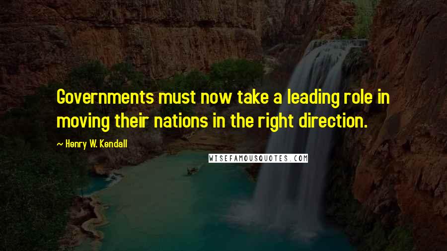 Henry W. Kendall Quotes: Governments must now take a leading role in moving their nations in the right direction.