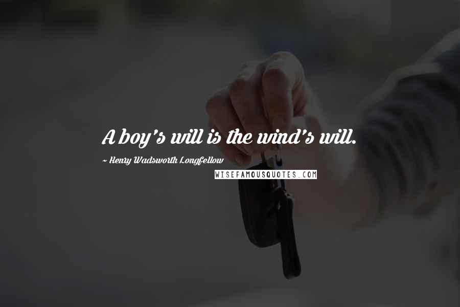 Henry Wadsworth Longfellow Quotes: A boy's will is the wind's will.