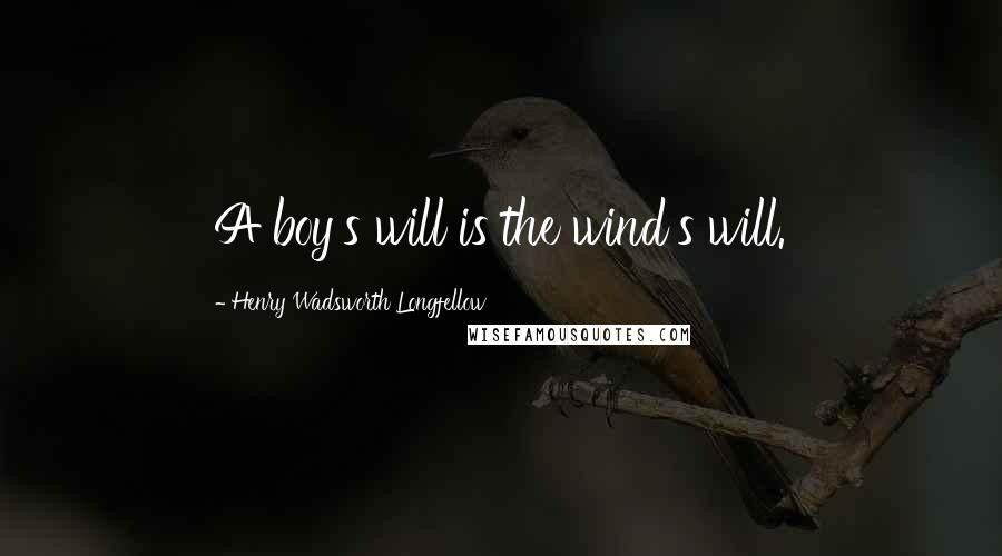 Henry Wadsworth Longfellow Quotes: A boy's will is the wind's will.