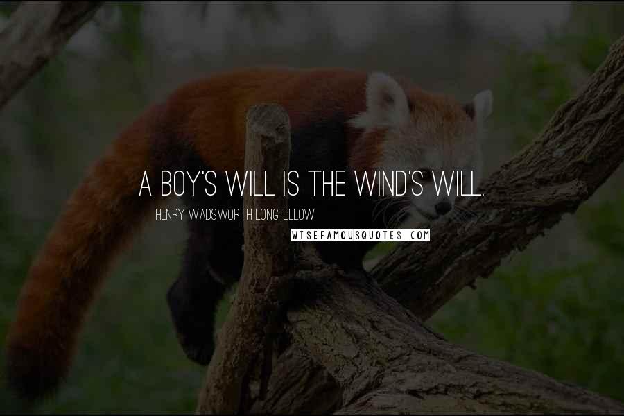 Henry Wadsworth Longfellow Quotes: A boy's will is the wind's will.