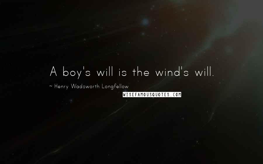 Henry Wadsworth Longfellow Quotes: A boy's will is the wind's will.