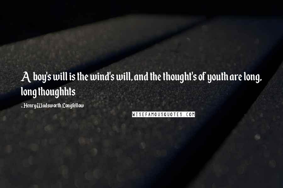 Henry Wadsworth Longfellow Quotes: A boy's will is the wind's will, and the thought's of youth are long, long thoughhts