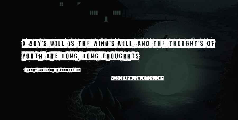 Henry Wadsworth Longfellow Quotes: A boy's will is the wind's will, and the thought's of youth are long, long thoughhts