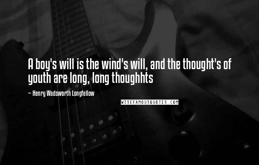 Henry Wadsworth Longfellow Quotes: A boy's will is the wind's will, and the thought's of youth are long, long thoughhts