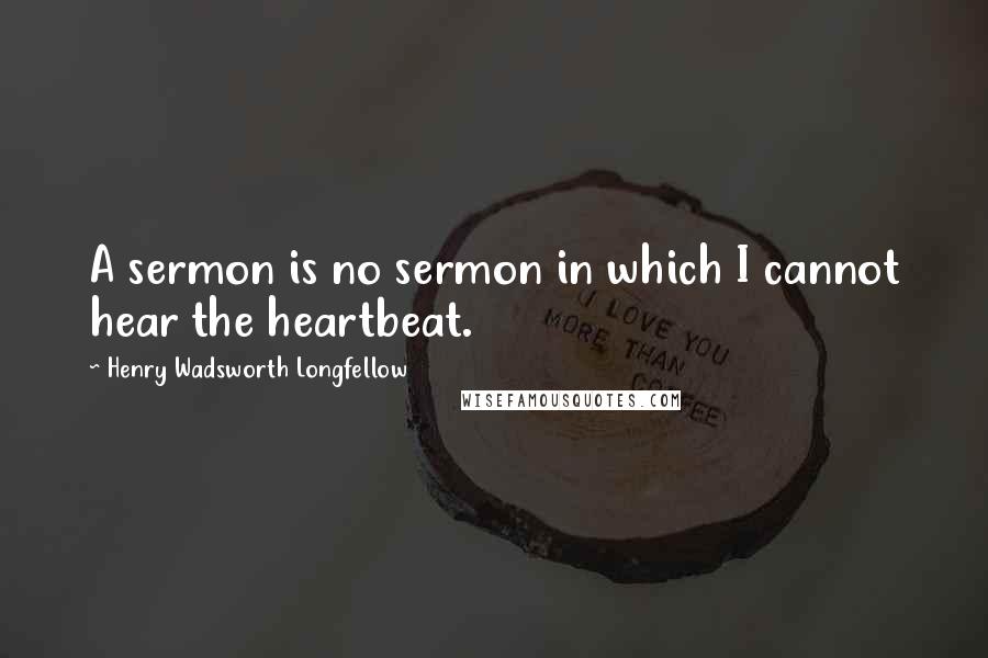 Henry Wadsworth Longfellow Quotes: A sermon is no sermon in which I cannot hear the heartbeat.