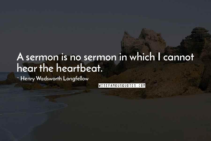 Henry Wadsworth Longfellow Quotes: A sermon is no sermon in which I cannot hear the heartbeat.