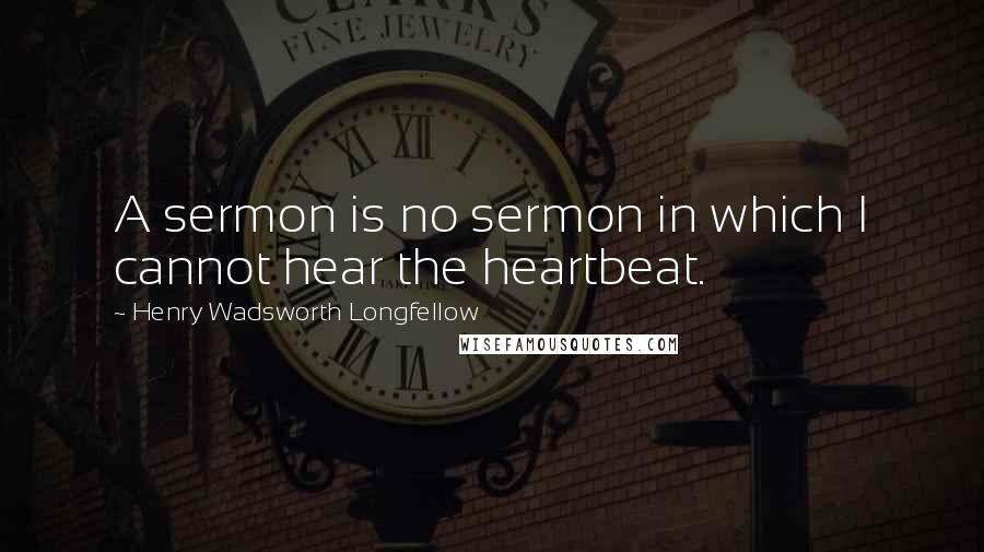 Henry Wadsworth Longfellow Quotes: A sermon is no sermon in which I cannot hear the heartbeat.