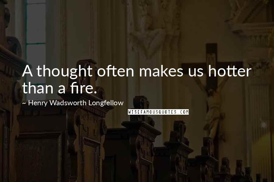 Henry Wadsworth Longfellow Quotes: A thought often makes us hotter than a fire.